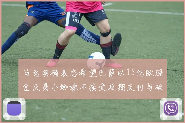 马竞明确表态希望巴萨以15亿欧现金交易小蜘蛛不接受延期支付与砍价