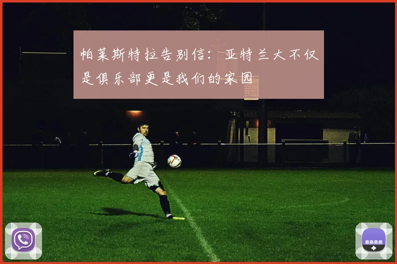 帕莱斯特拉告别信：亚特兰大不仅是俱乐部更是我们的家园