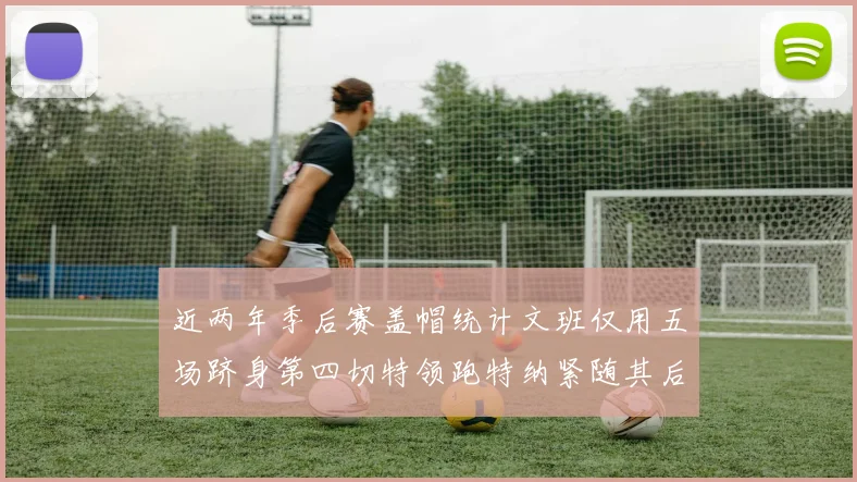 近两年季后赛盖帽统计文班仅用五场跻身第四切特领跑特纳紧随其后