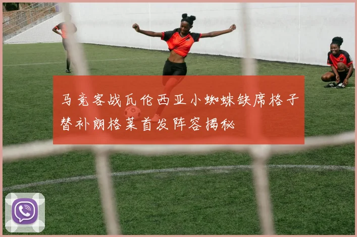 马竞客战瓦伦西亚小蜘蛛缺席格子替补朗格莱首发阵容揭秘