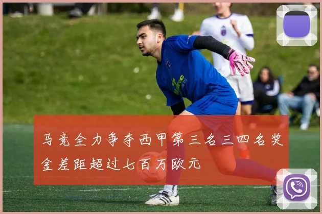 马竞全力争夺西甲第三名三四名奖金差距超过七百万欧元