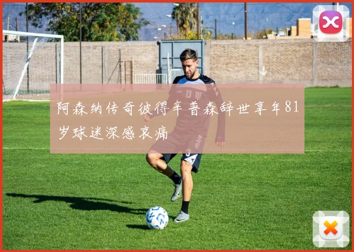 阿森纳传奇彼得辛普森辞世享年81岁球迷深感哀痛